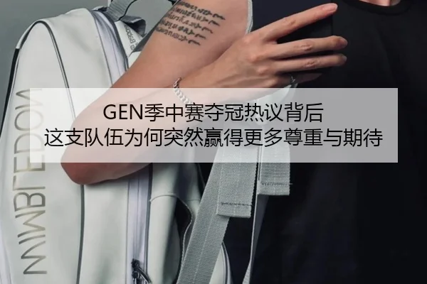 GEN季中赛夺冠热议背后 这支队伍为何突然赢得更多尊重与期待